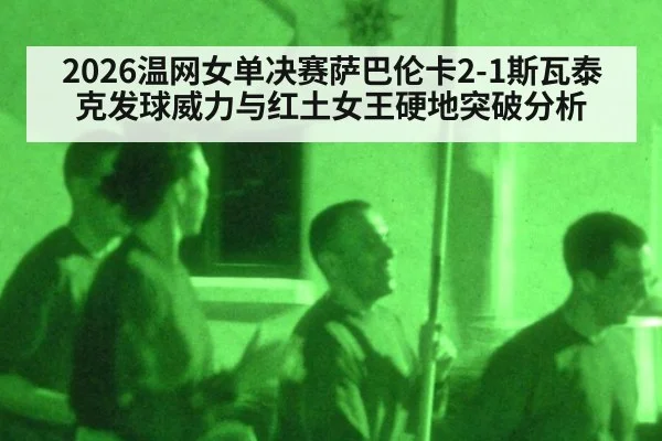 2026温网女单决赛萨巴伦卡2-1斯瓦泰克发球威力与红土女王硬地突破分析