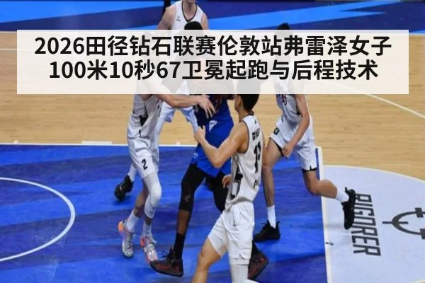 2026田径钻石联赛伦敦站弗雷泽女子100米10秒67卫冕起跑与后程技术
