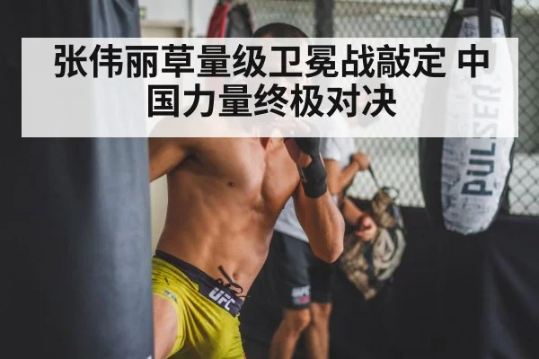 张伟丽草量级卫冕战敲定 中国力量终极对决