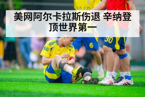 美网阿尔卡拉斯伤退 辛纳登顶世界第一