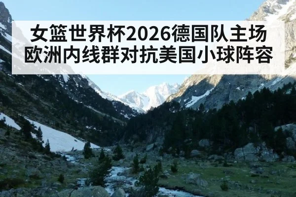 女篮世界杯2026德国队主场 欧洲内线群对抗美国小球阵容