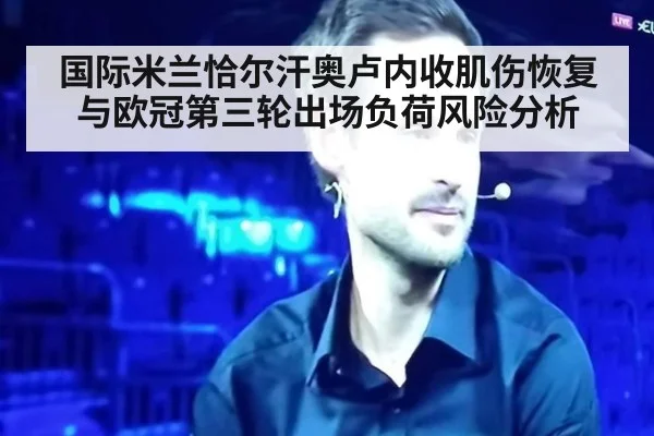 国际米兰恰尔汗奥卢内收肌伤恢复与欧冠第三轮出场负荷风险分析