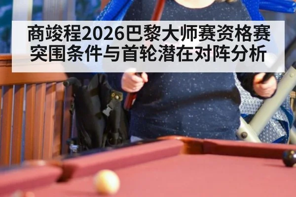 商竣程2026巴黎大师赛资格赛突围条件与首轮潜在对阵分析